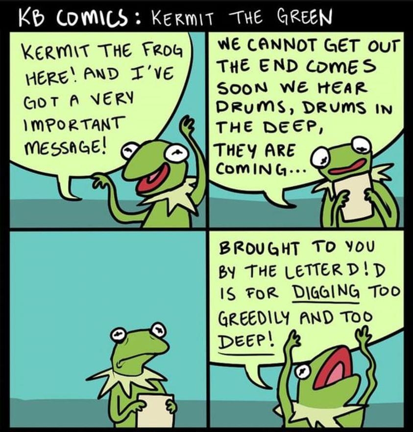 K oMLY KermiT THE GREEN WERMIT THE TRog WE CANNOT GET our iepe PND Tvg THE END ComES SOON WE HEAR N GOTONER DRUMS DRUMS In MPORTANT g THE DEEP MESSNGE N THEY ARE O ComMIN i BROUGHT To You By THE LETTERDD 1S FoR DIa6ING Too GREEDILY AND TOO cKdsiebru ll kelsebcumet kelsmm