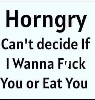 Horngry Can't decide If I Wanna Fuck You or Eat You