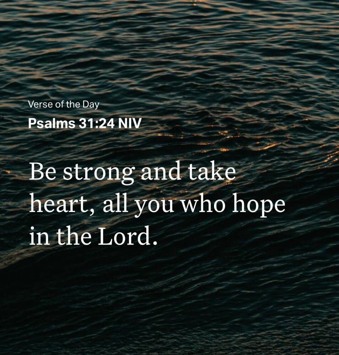Verse of the Day
Psalms 31:24 NIV
Be strong and take heart, all you who hope in the Lord.