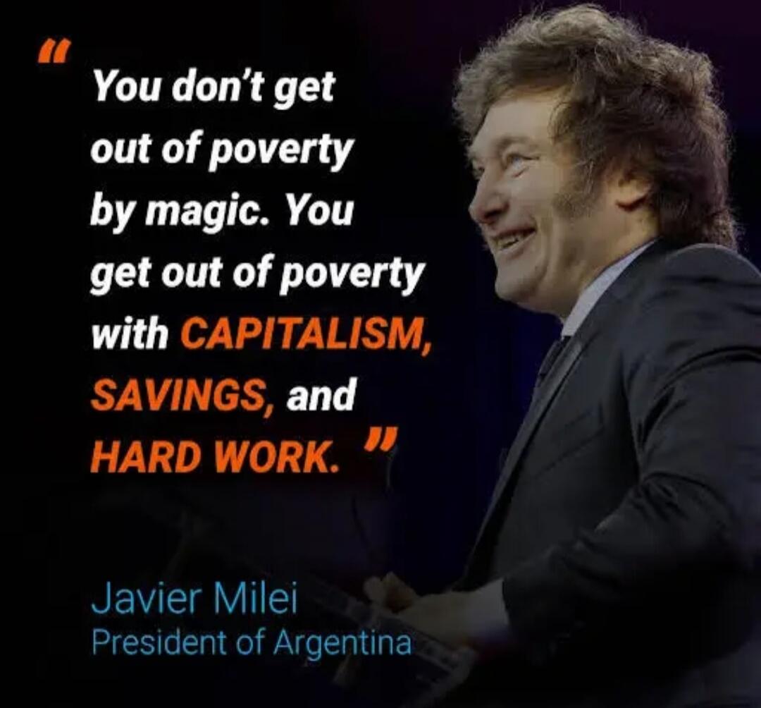 You don't get out of poverty by magic. You get out of poverty with CAPITALISM, SAVINGS, and HARD WORK. Javier Milei President of Argentina
