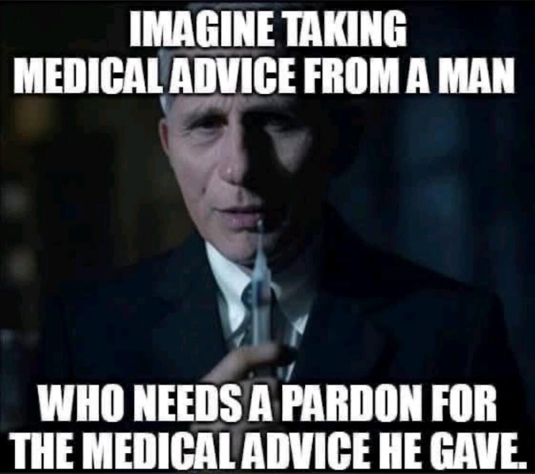 IMAGINE TAKING MEDICAL ADVICE FROM A MAN WHO NEEDS A PARDON FOR THE MEDICAL ADVICE HE GAVE.