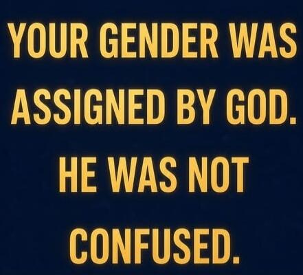 YOUR GENDER WAS ASSIGNED BY GOD. HE WAS NOT CONFUSED.