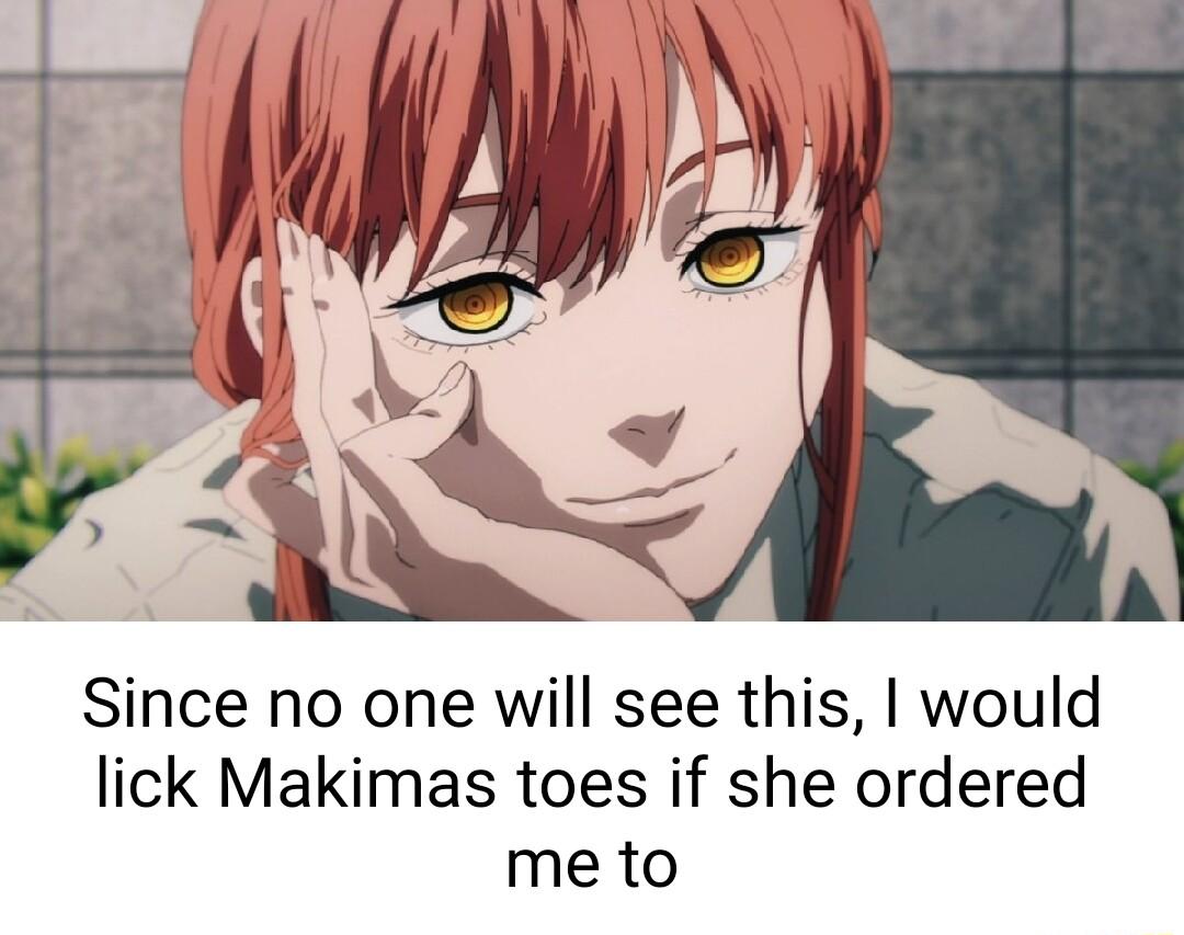 Since no one will see this would lick Makimas toes if she ordered me to