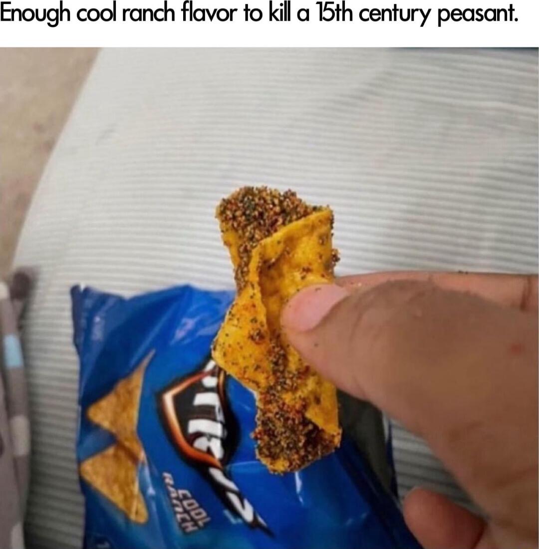 Enough cool ranch tlavor to kill a 15th century peasant