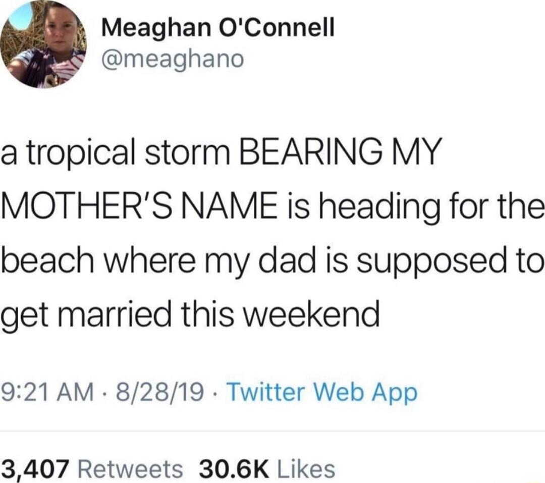 Meaghan OConnell meaghano a tropical storm BEARING MY MOTHERS NAME is heading for the beach where my dad is supposed to get married this weekend 921 AM 82819 Twitter Web App 3407 Retweets 306K Likes