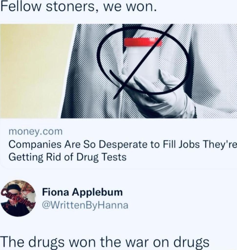 Fellow stoners we won i bl e moneycom Companies Are So Desperate to Fill Jobs Theyre Getting Rid of Drug Tests Fiona Applebum WrittenByHanna The drugs won the war on drugs