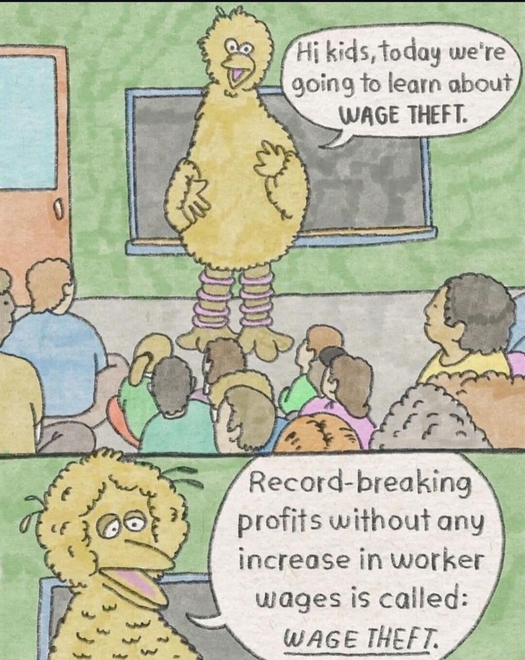 Hi kids foday were Record breaking profits without any increase in worker wages is called WAGE THEFT