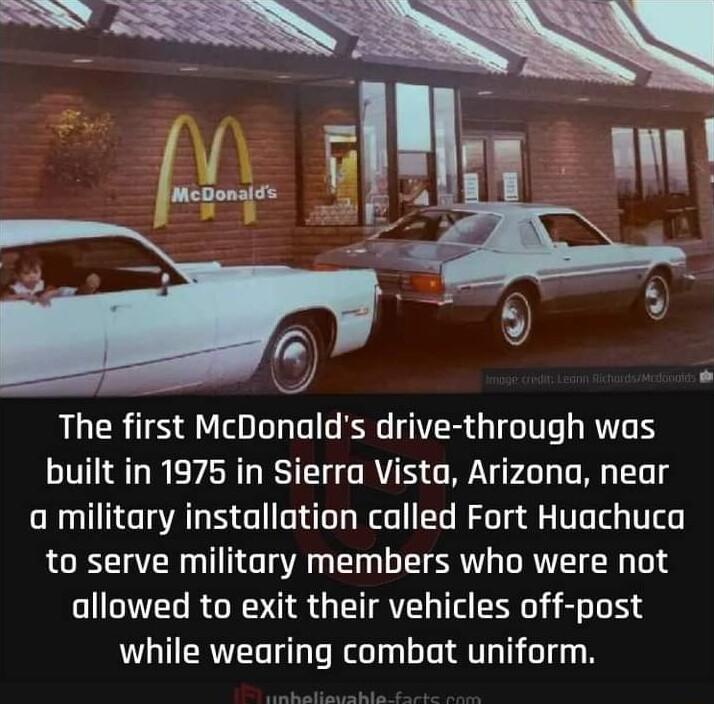 The first McDonalds drive through was built in 1975 in Sierra Vista Arizona near a military installation called Fort Huachuca to serve military members who were not allowed to exit their vehicles off post while wearing combat uniform