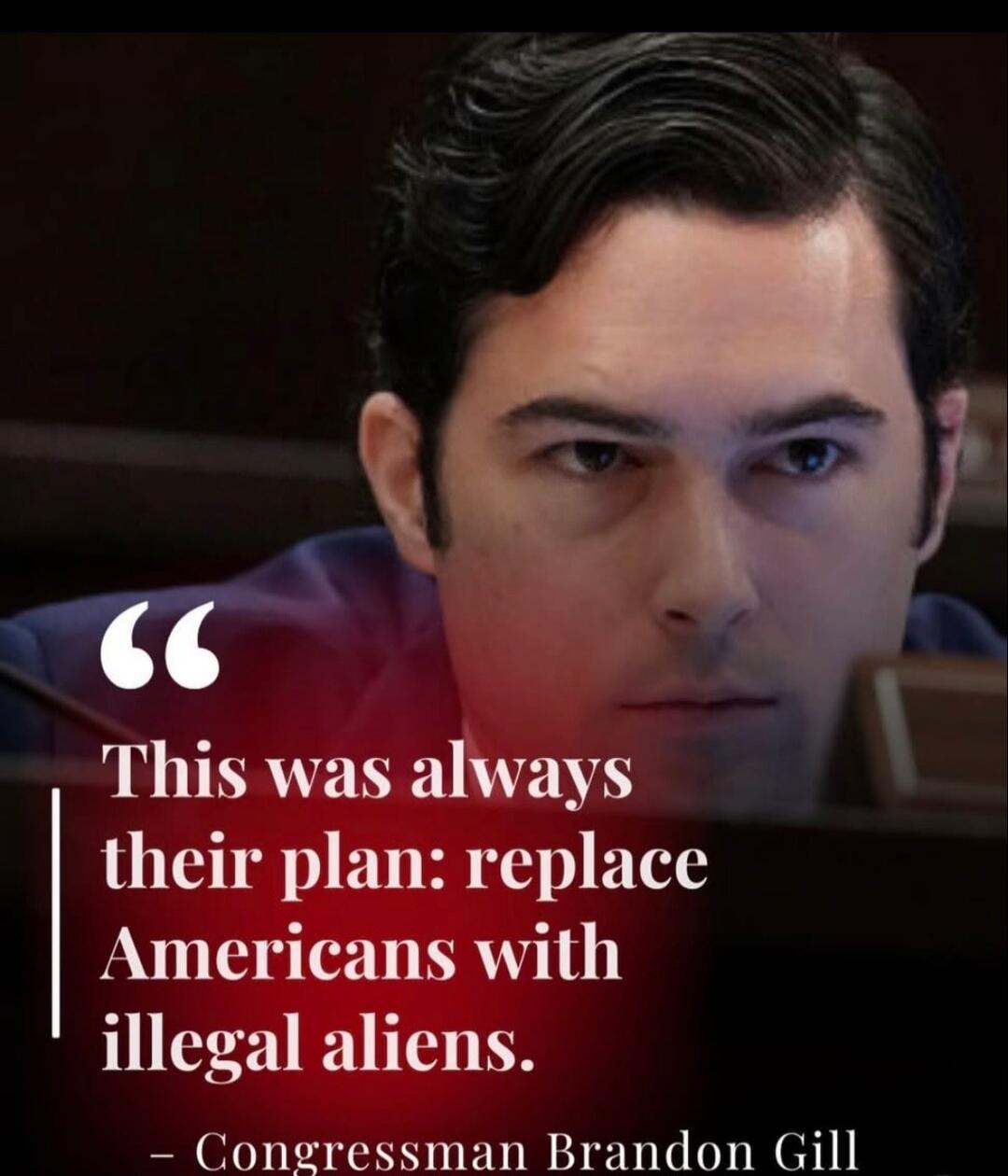 This was always their plan: replace Americans with illegal aliens. - Congressman Brandon Gill