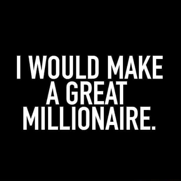 WOULD MAKE A GREAT MILLIONAIRE