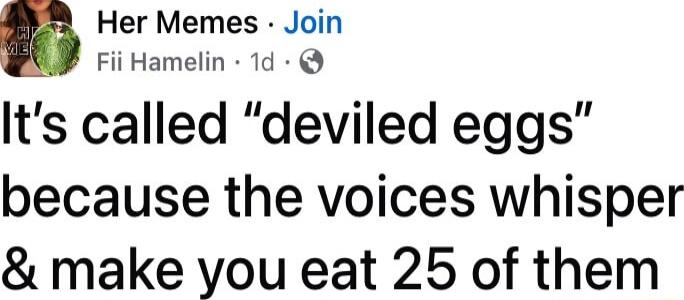 Her Memes Join Fii Hamelin 1d Its called deviled eggs because the voices whisper make you eat 25 of them