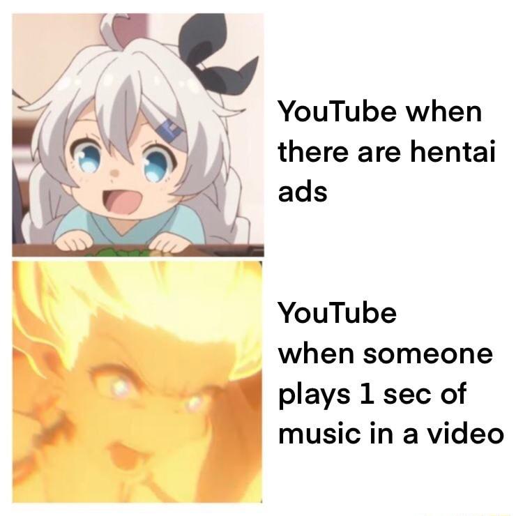 ads W YouTube when q Q there are hentai YouTube when someone plays 1 sec of music in a video