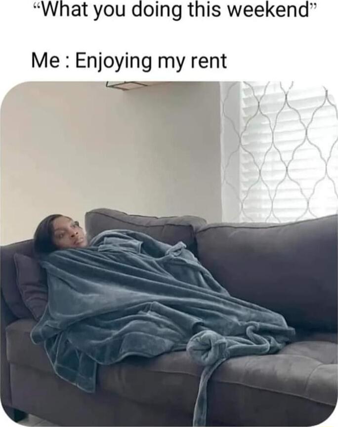 What you doing this weekend Me Enjoying my rent