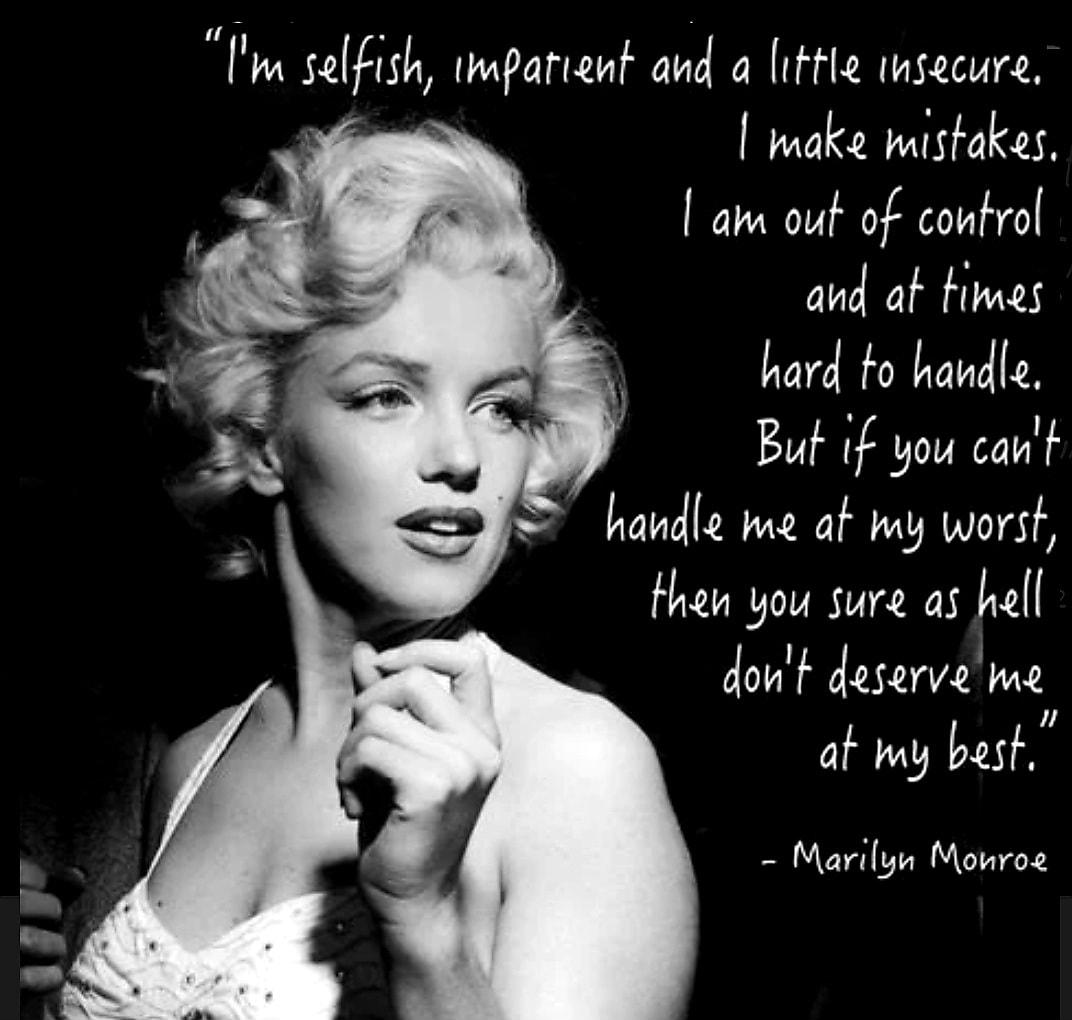 sdsh impatient and a iFtle wmsecure make mistakes am out of control and af Himes hard fo handle n But 1f you caut handle me at my worst then you sure as hell dont deserve me af my bast Marilyn Monroe