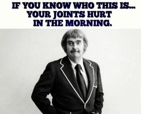 IF YOU KNOW WHO THIS IS... YOUR JOINTS HURT IN THE MORNING.