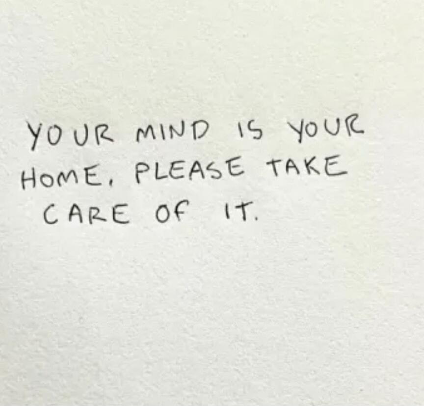 YOUR MIND IS YOUR HOME, PLEASE TAKE CARE OF IT.