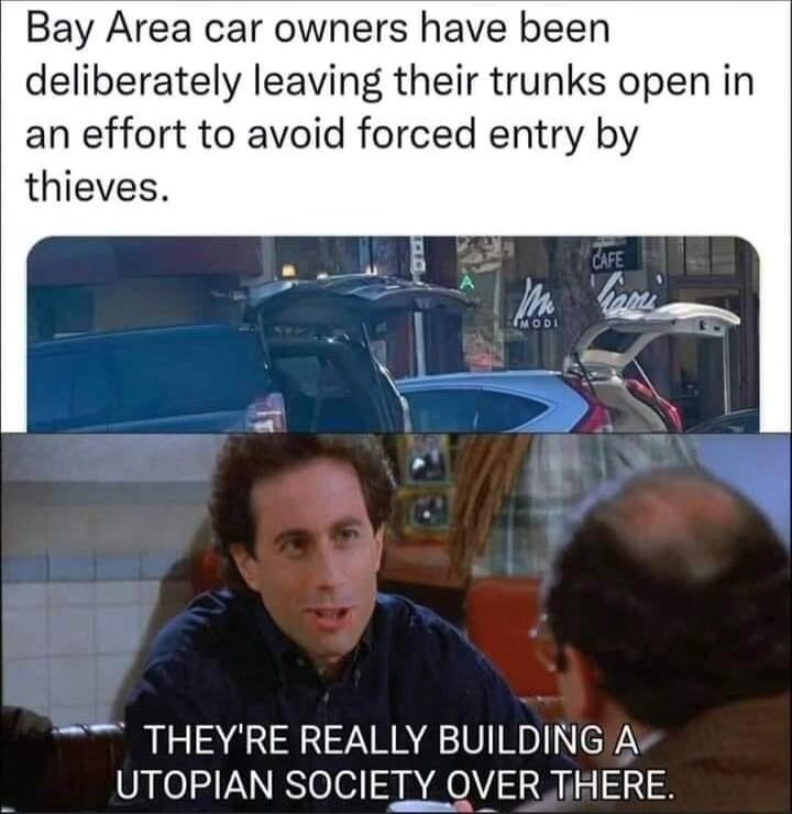 Bay Area car owners have been deliberately leaving their trunks open in an effort to avoid forced entry by thieves THEYRE REALLY BUILDING A UTOPIAN SOCIETY OVER THERE