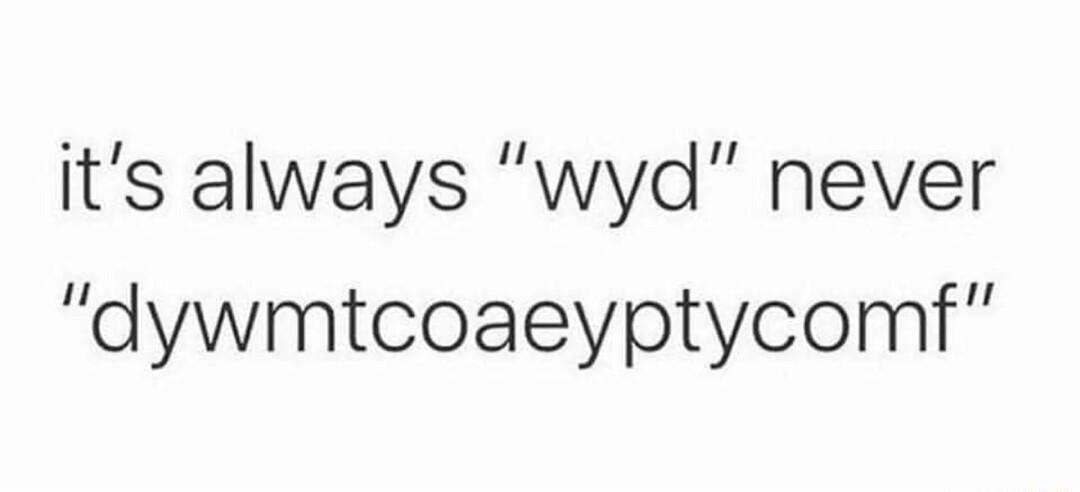 its always wyd never dywmtcoaeyptycomf