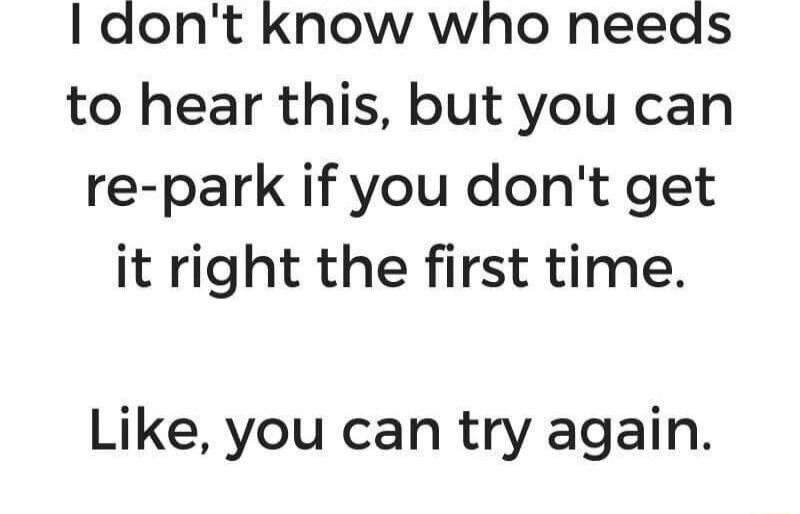 dont know who needs to hear this but you can re park if you dont get it right the first time Like you can try again