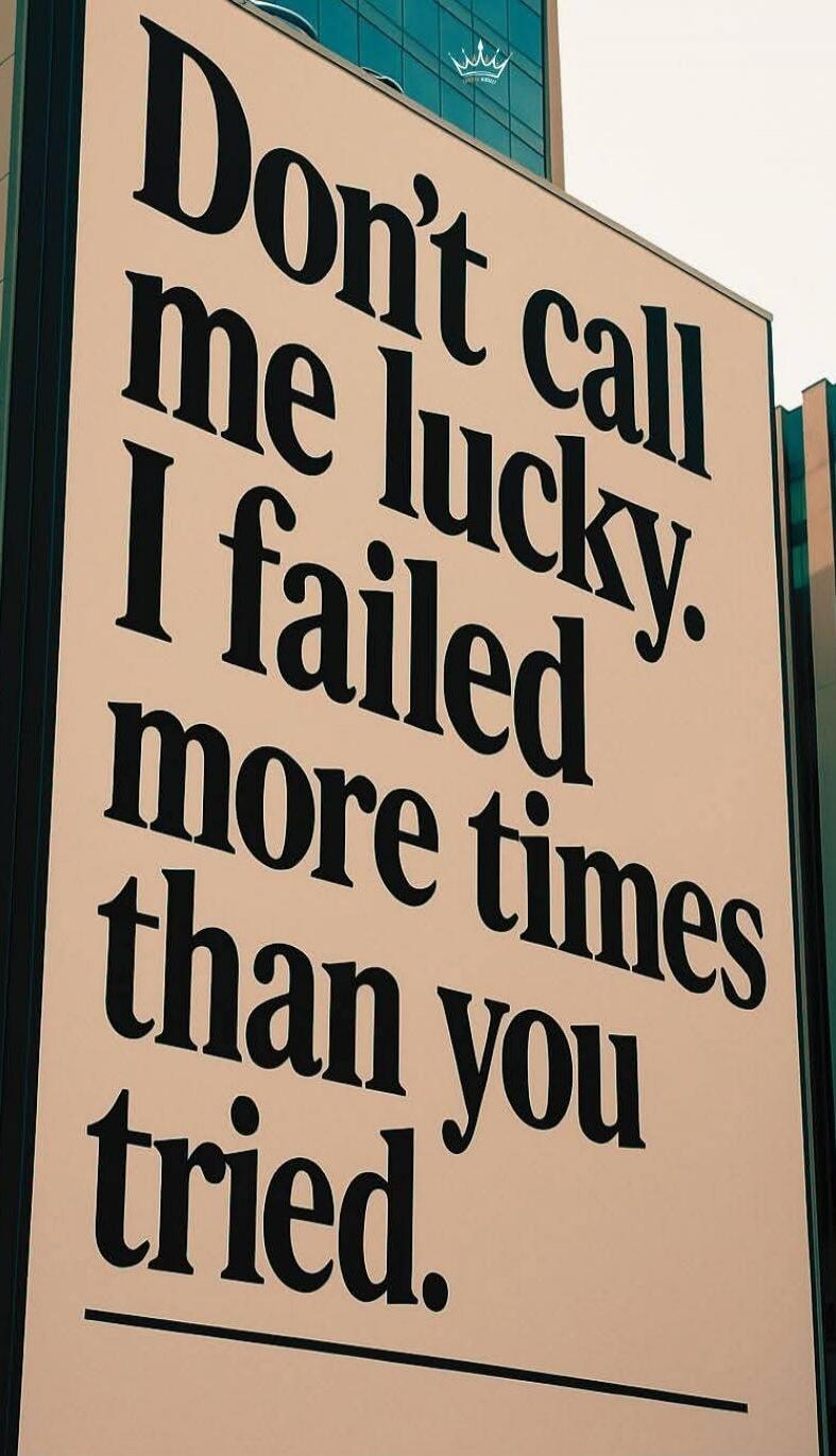 Don't call me lucky. I failed more times than you tried.