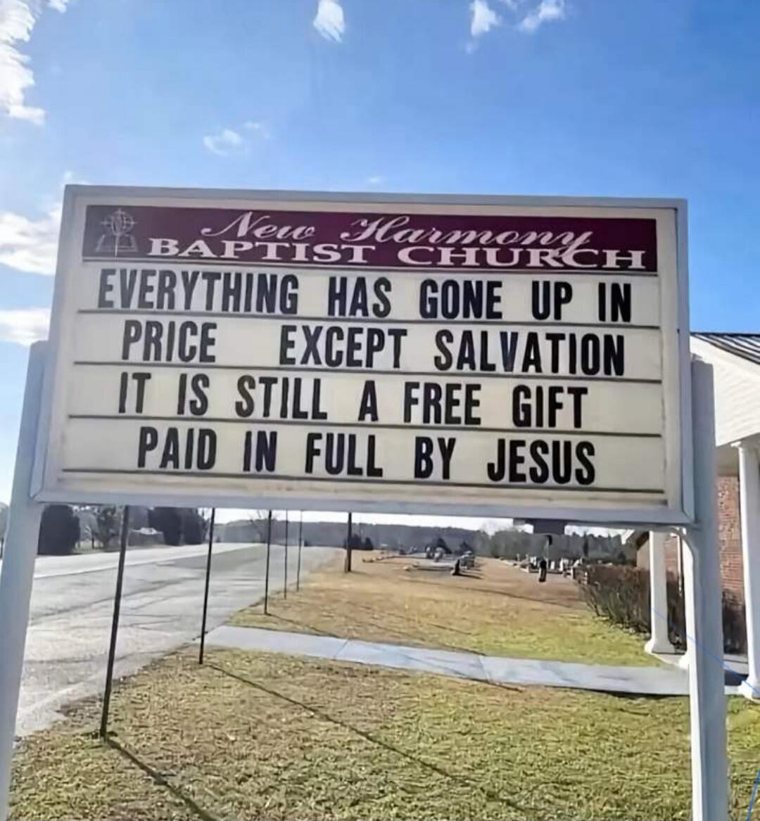 New Harmony Baptist Church. Everything has gone up in price except salvation. It is still a free gift, paid in full by Jesus.