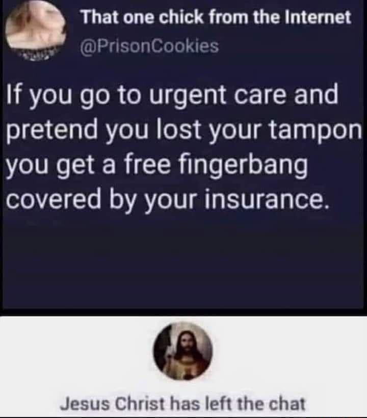 If you go to urgent care and pretend you lost your tampon you get a free fingerbang olo71Yo M o A1V g NV 1y ol Jesus Christ has left the chat