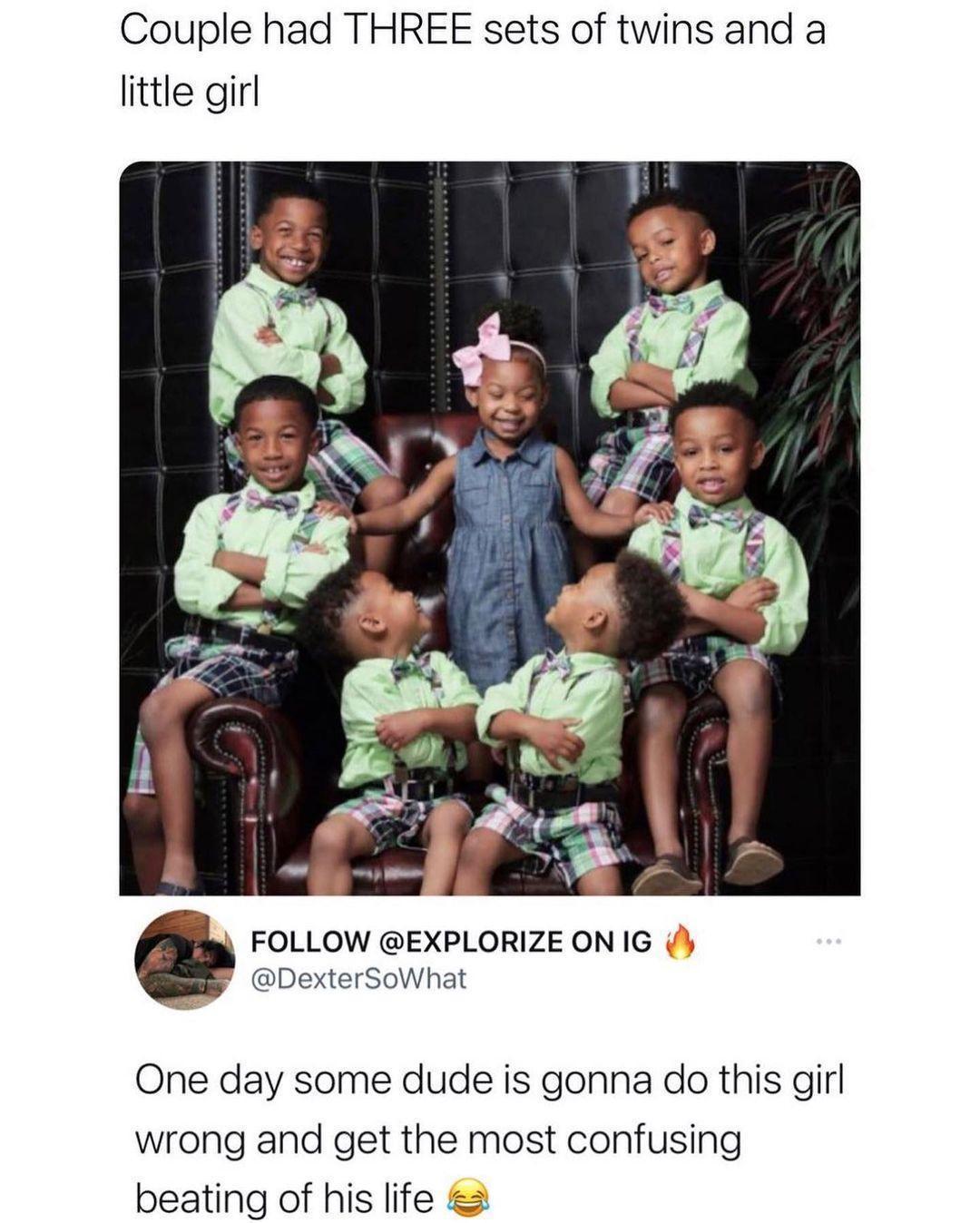Couple had THREE sets of twins and a little girl FoLLOW EXPLORIZE oNIG DexterS One day some dude is gonna do this girl wrong and get the most confusing beating of his life 2