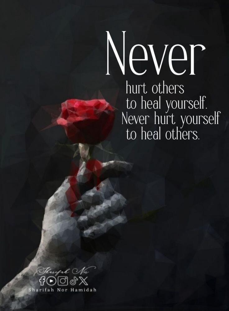 Never hurt others to heal yourself. Never hurt yourself to heal others. Sharifah Nor Hamidah