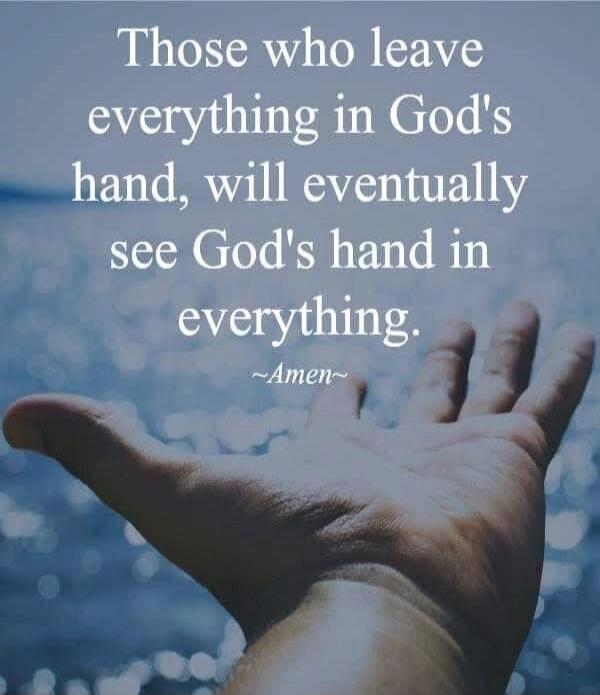 Those who leave everything in God's hand, will eventually see God's hand in everything. ~Amen~