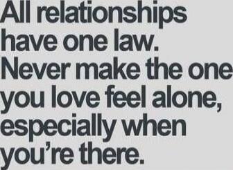 All relationships have one law. Never make the one you love feel alone, especially when you’re there.