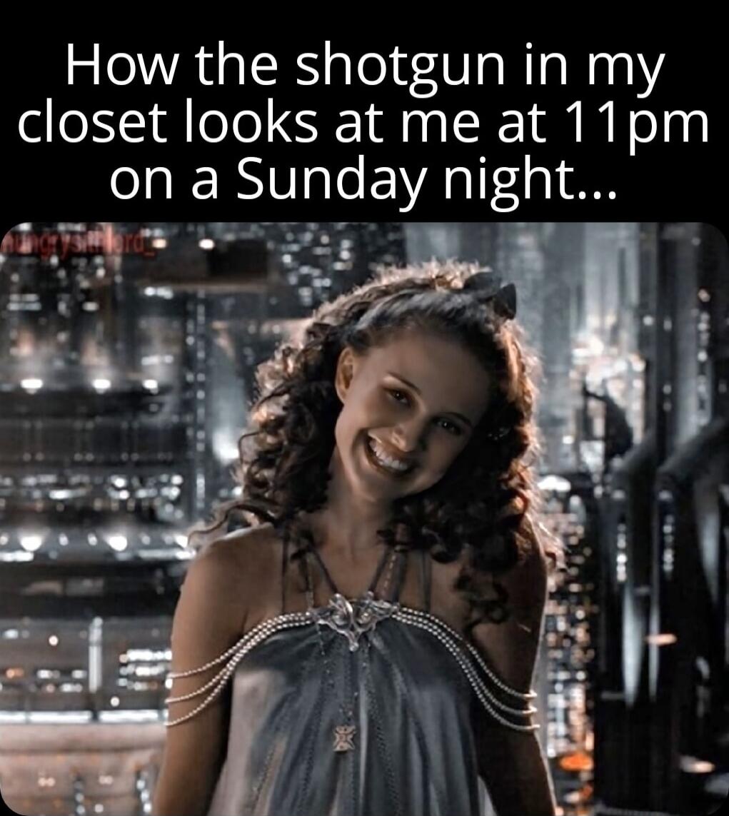 How the shotgun in my closet looks at me at 11pm on a Sunday night...