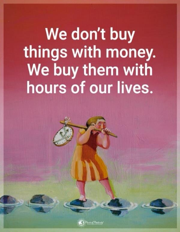 We don’t buy things with money. We buy them with hours of our lives.