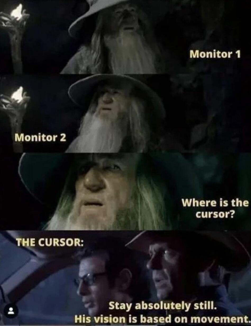 Monitor 1
Monitor 2
Where is the cursor?
THE CURSOR:
Stay absolutely still. His vision is based on movement.