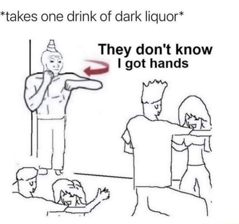 takes one drink of dark liquor A They dont know got hands