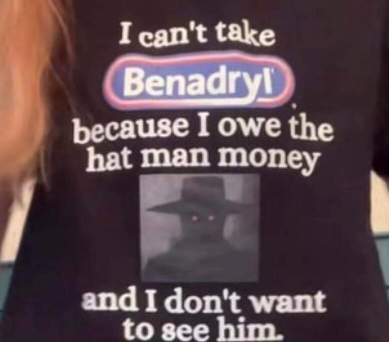 I cant take i because I owe ihe hat man money F