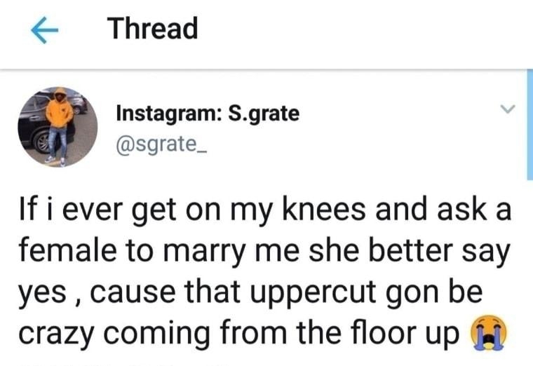 Thread Instagram Sgrate sgrate_ If i ever get on my knees and ask a female to marry me she better say yes cause that uppercut gon be crazy coming from the floor up 1211 AM 06 Nov 18 7845 Retweets 252K Likes