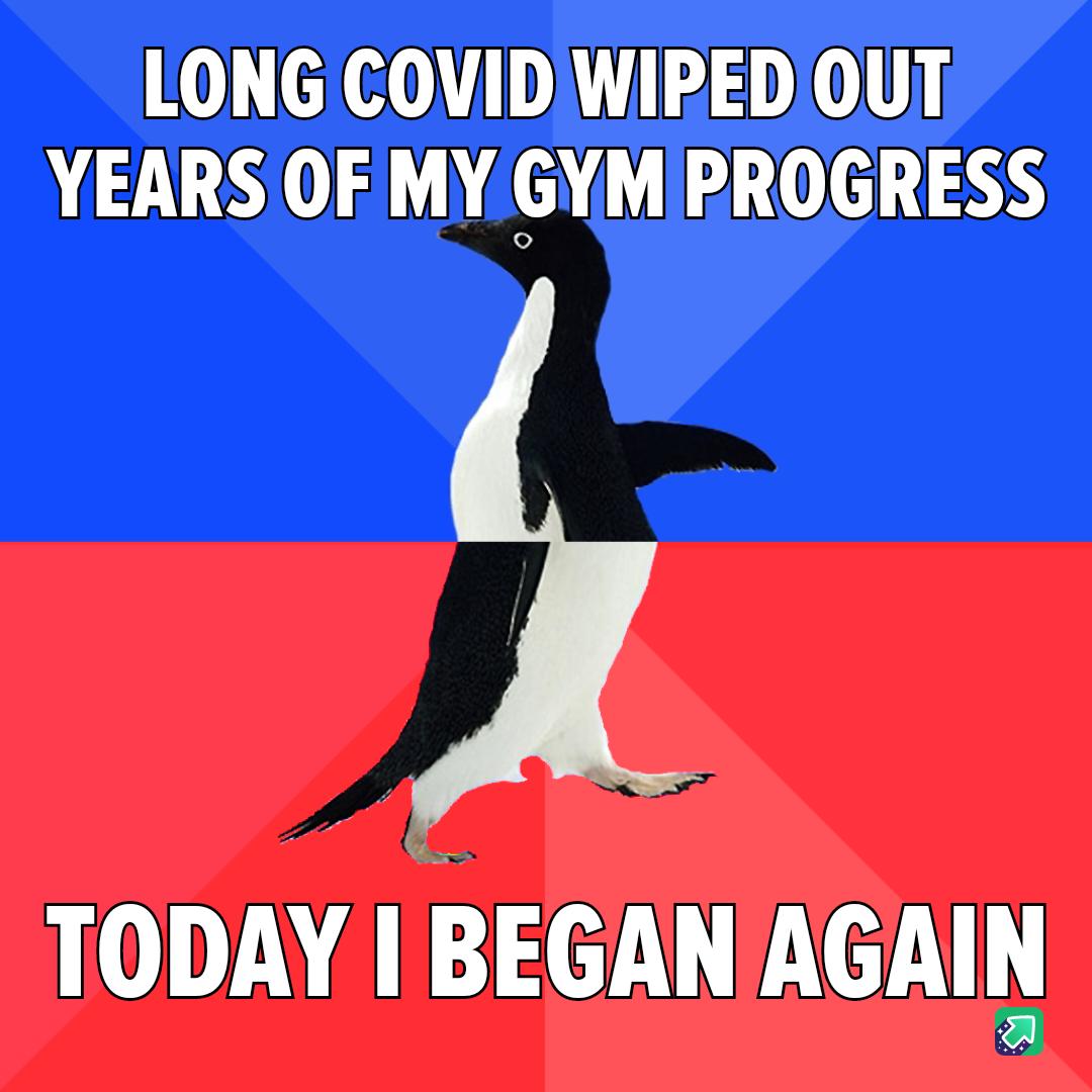 LONG COVIDIWIPEDIOUT YEARS OFMYGYMPROGRESS TODAY BEGANAGAIN