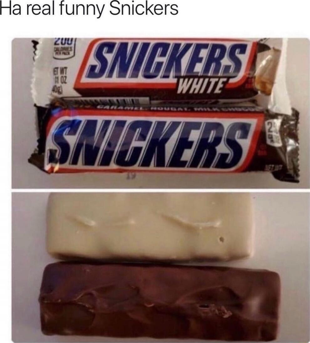 Ha real funny Snickers
SNICKERS WHITE
SNICKERS