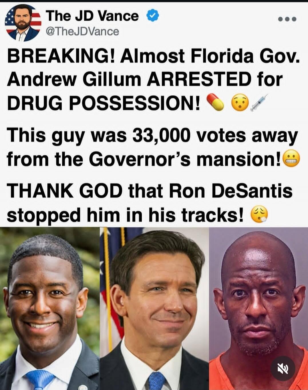 The JD Vance @TheJDVance BREAKING! Almost Florida Gov. Andrew Gillum ARRESTED for DRUG POSSESSION! 💊 😮 💉 This guy was 33,000 votes away from the Governor's mansion! 😬 THANK GOD that Ron DeSantis stopped him in his tracks! 😥