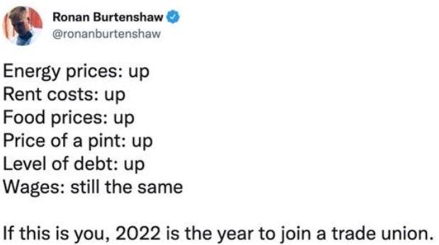 Ronan Burtenshaw ronanburtenshaw Energy prices up Rent costs up Food prices up Price of a pint up Level of debt up Wages still the same If this is you 2022 is the year to join a trade union