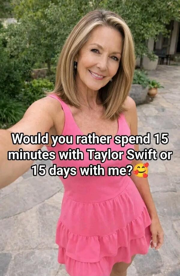 Would you rather spend 15 minutes with Taylor Swift or 15 days with me? 🥰