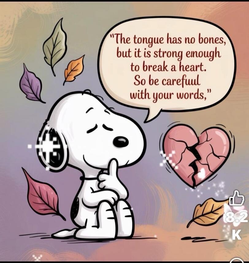 The tongue has no bones, but it is strong enough to break a heart. So be careful with your words.