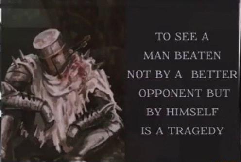 TO SEE A MAN BEATEN NOT BY A BETTER OPPONENT BUT BY HIMSELF IS A TRAGEDY