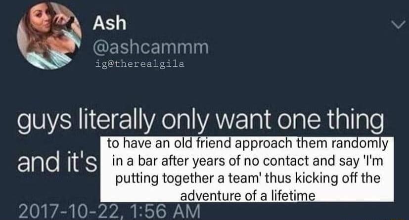 o have an old friend approach them ranormly ina bar after years of no contact and say Im putting together a team thus kicking off the adventure of a ifetime