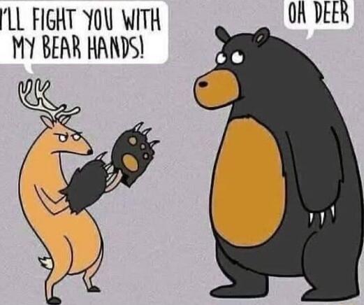 LL FIGHT YOU WITH OR DEER MY BEAR HANDS