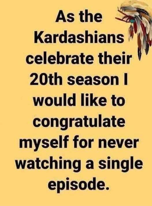 As the Kardashians celebrate their 20th season I would like to congratulate myself for never watching a single episode.