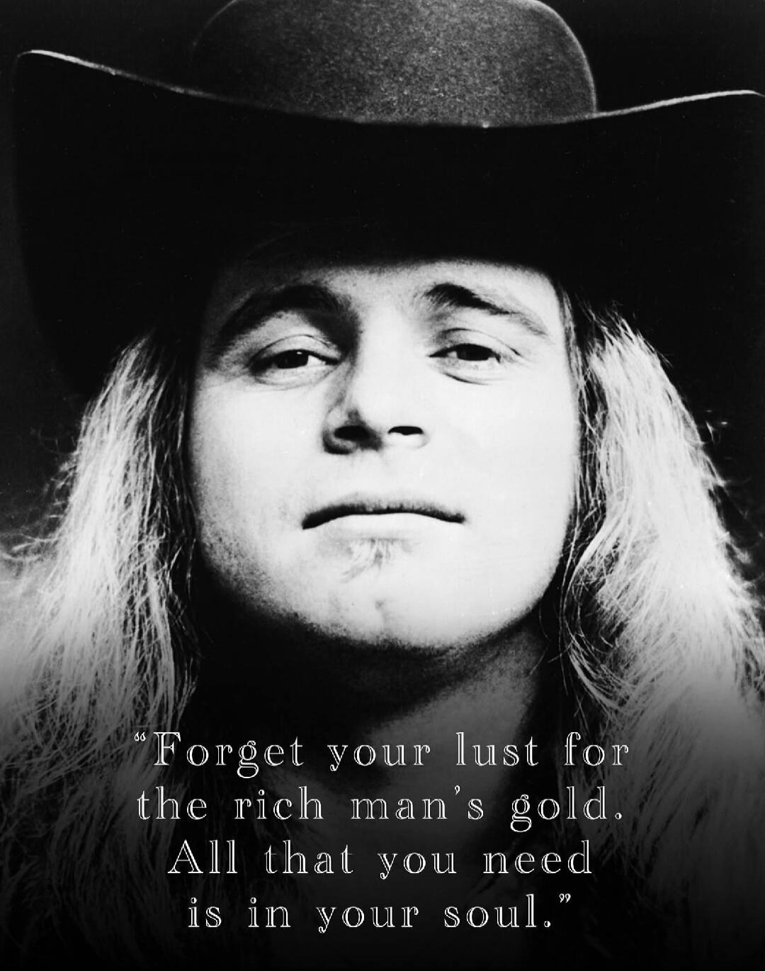 Forget your lust for the rich man's gold. All that you need is in your soul.