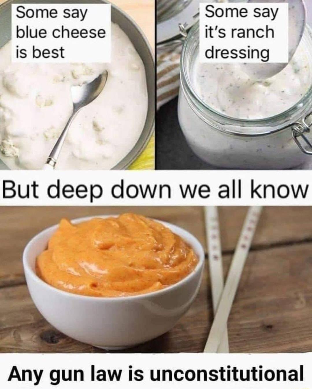 Some say its ranch dressing Some say blue cheese is best Any gun law is unconstitutional