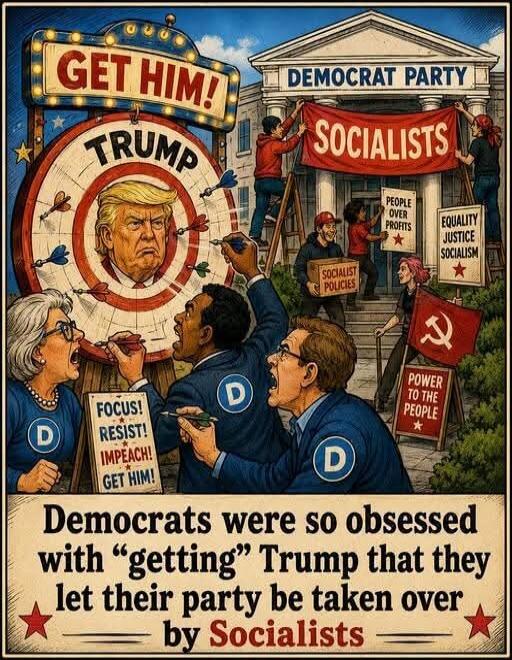 GET HIM! TRUMP DEMOCRAT PARTY SOCIALISTS PEOPLE OVER PROFITS EQUALITY JUSTICE SOCIALISM FOCUS! RESIST! IMPEACH! GET HIM! SOCIALIST POLICIES POWER TO THE PEOPLE Democrats were so obsessed with “getting” Trump that they let their party be taken over by Socialists