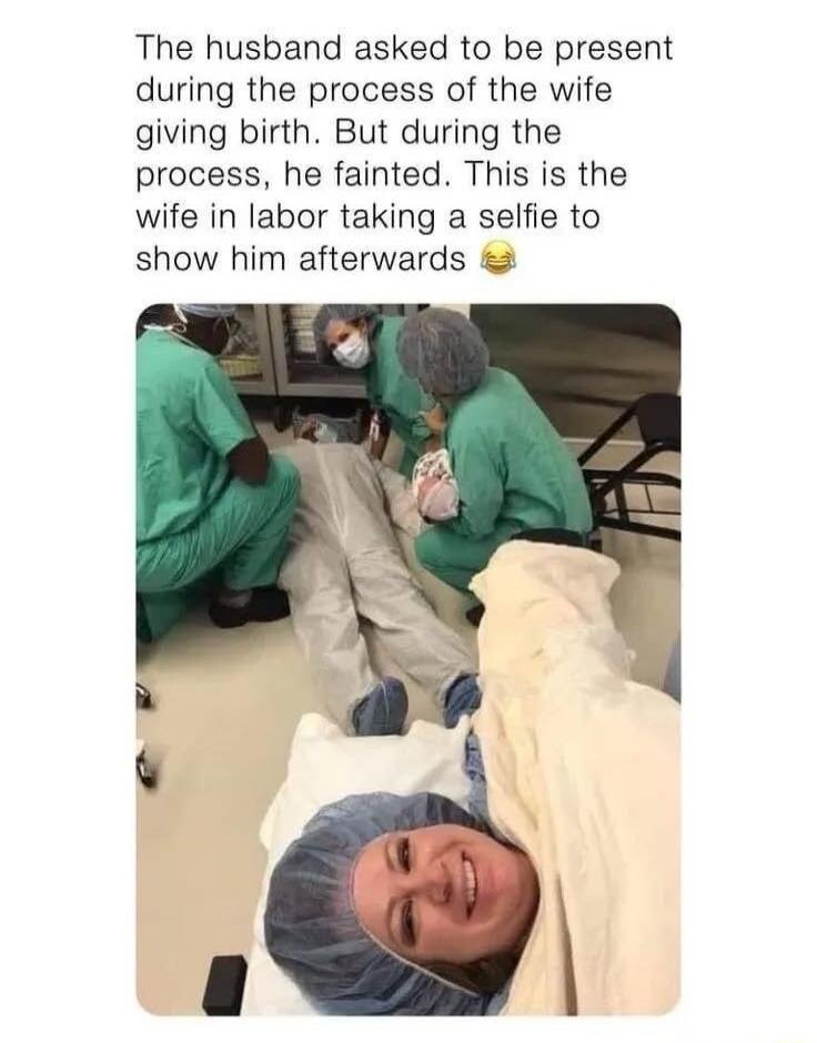The husband asked to be present during the process of the wife giving birth. But during the process, he fainted. This is the wife in labor taking a selfie to show him afterwards 😂